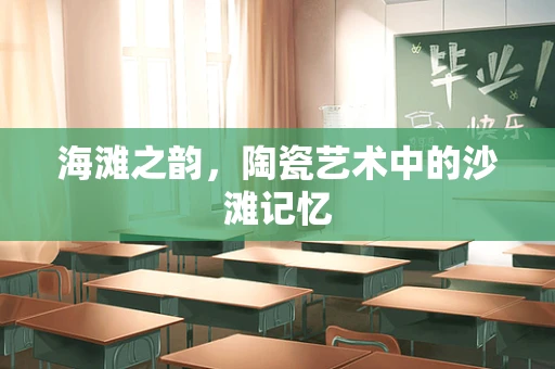 海滩之韵，陶瓷艺术中的沙滩记忆