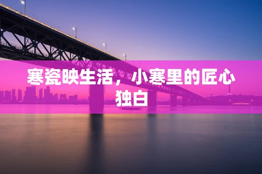 寒瓷映生活，小寒里的匠心独白