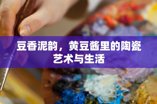 豆香泥韵，黄豆酱里的陶瓷艺术与生活