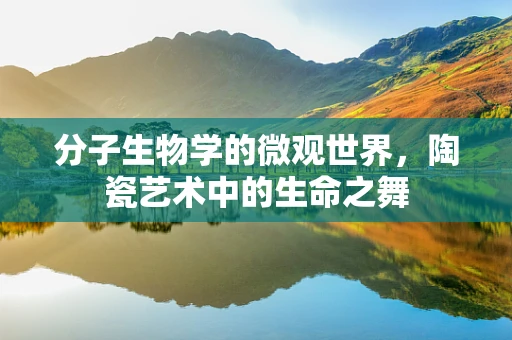 分子生物学的微观世界，陶瓷艺术中的生命之舞