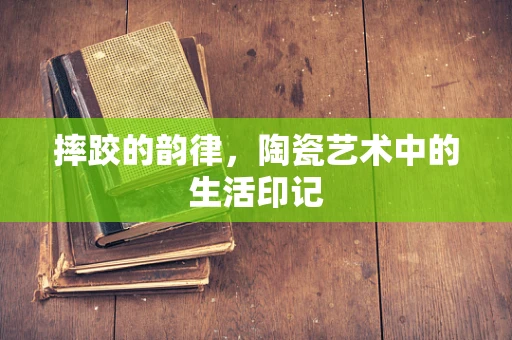 摔跤的韵律，陶瓷艺术中的生活印记