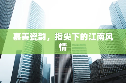 嘉善瓷韵，指尖下的江南风情