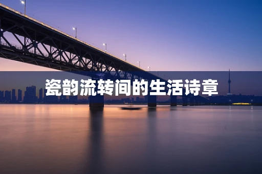 瓷韵流转间的生活诗章