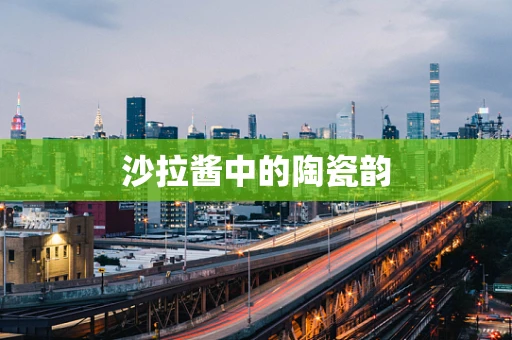 沙拉酱中的陶瓷韵