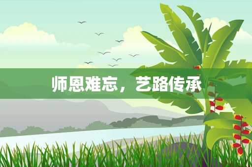 师恩难忘，艺路传承
