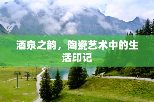 酒泉之韵，陶瓷艺术中的生活印记