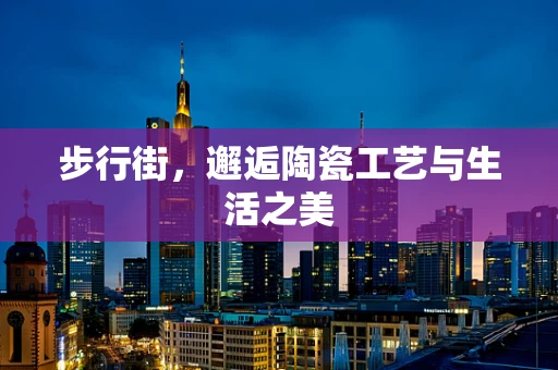 步行街，邂逅陶瓷工艺与生活之美