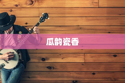 瓜韵瓷香