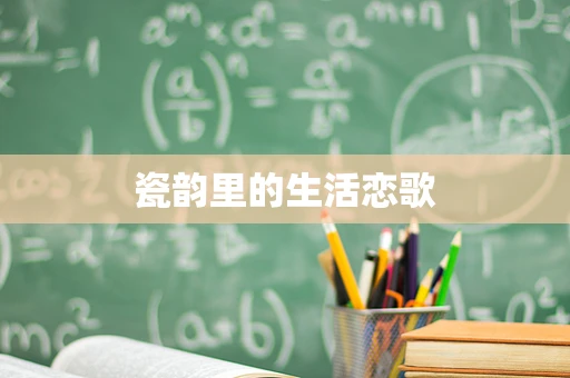 瓷韵里的生活恋歌