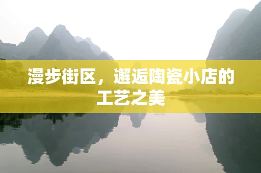 漫步街区，邂逅陶瓷小店的工艺之美