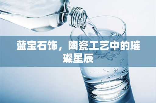 蓝宝石饰，陶瓷工艺中的璀璨星辰