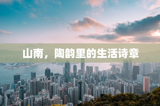 山南，陶韵里的生活诗章