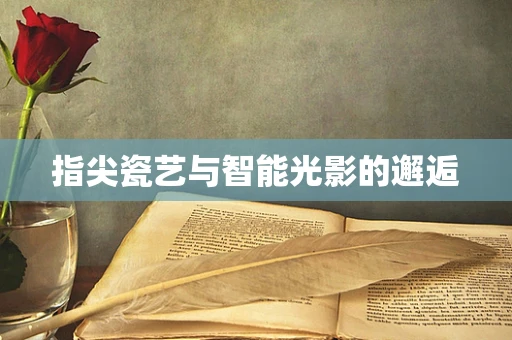 指尖瓷艺与智能光影的邂逅