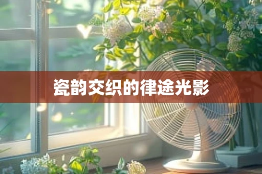 瓷韵交织的律途光影