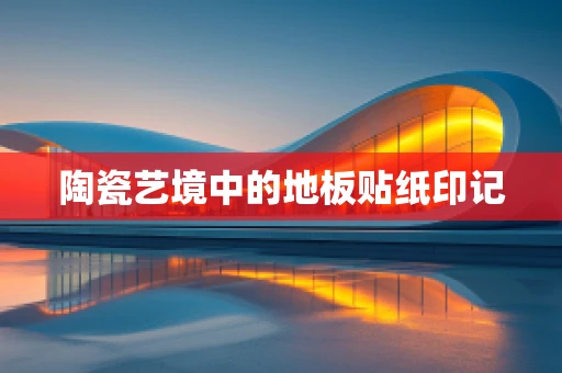 陶瓷艺境中的地板贴纸印记