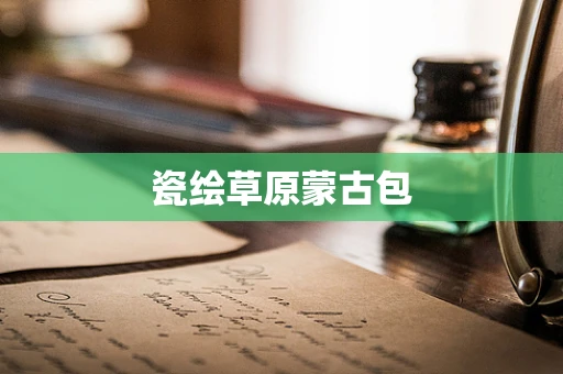 瓷绘草原蒙古包