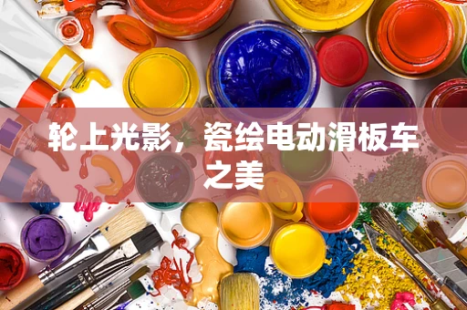 轮上光影，瓷绘电动滑板车之美