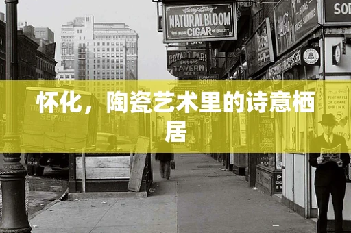 怀化，陶瓷艺术里的诗意栖居