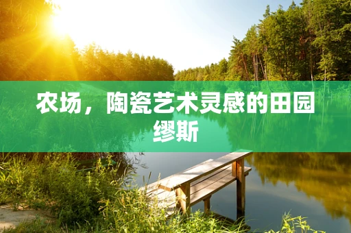 农场，陶瓷艺术灵感的田园缪斯