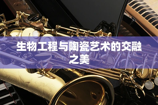 生物工程与陶瓷艺术的交融之美