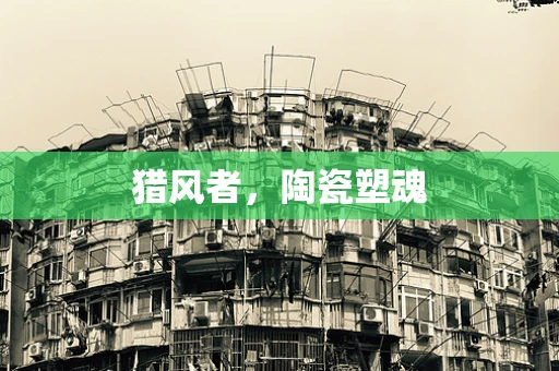 猎风者，陶瓷塑魂