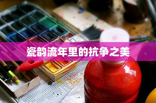 瓷韵流年里的抗争之美
