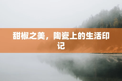 甜椒之美，陶瓷上的生活印记