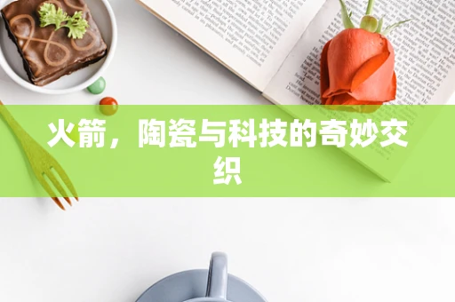 火箭，陶瓷与科技的奇妙交织
