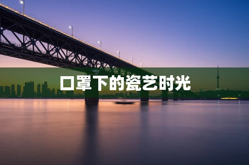 口罩下的瓷艺时光