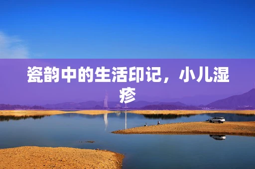 瓷韵中的生活印记，小儿湿疹