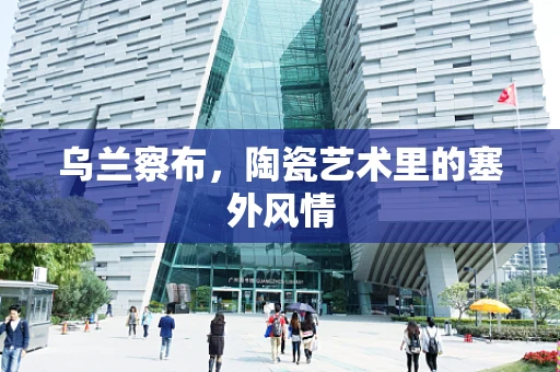 乌兰察布，陶瓷艺术里的塞外风情