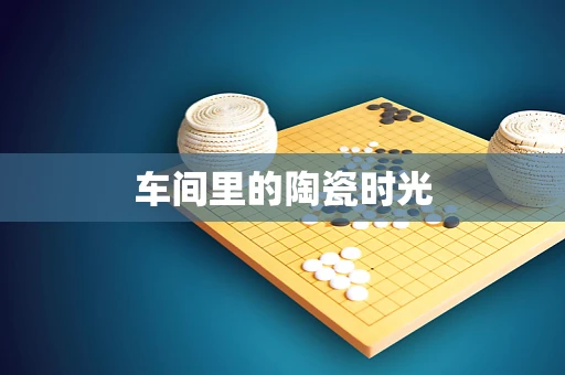 车间里的陶瓷时光