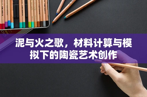 泥与火之歌，材料计算与模拟下的陶瓷艺术创作
