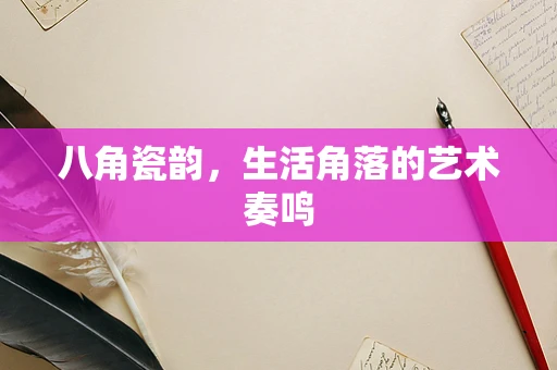 八角瓷韵，生活角落的艺术奏鸣