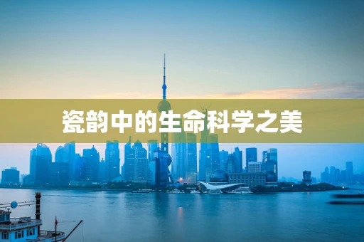 瓷韵中的生命科学之美