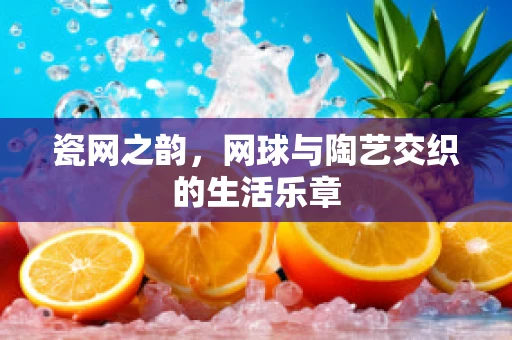 瓷网之韵，网球与陶艺交织的生活乐章