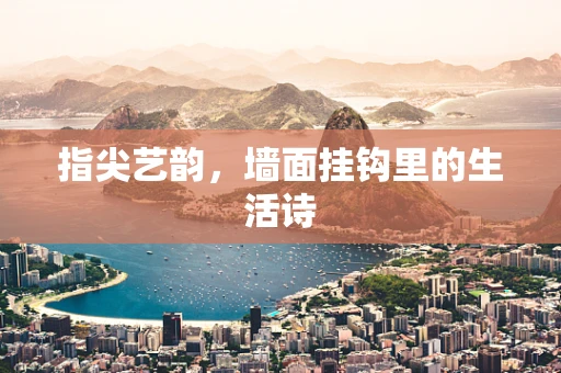 指尖艺韵，墙面挂钩里的生活诗