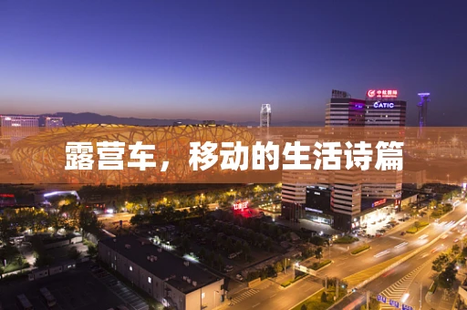 露营车，移动的生活诗篇