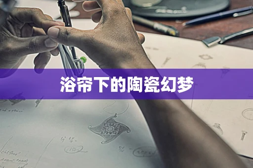 浴帘下的陶瓷幻梦