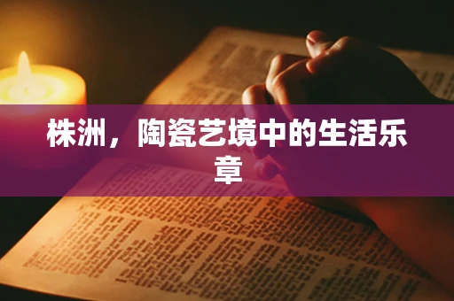 株洲，陶瓷艺境中的生活乐章