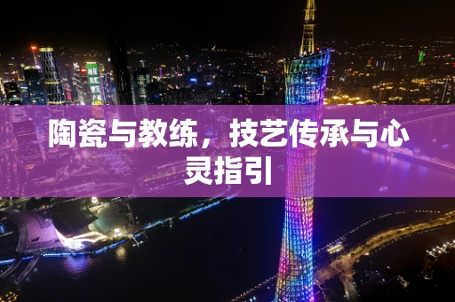 陶瓷与教练，技艺传承与心灵指引