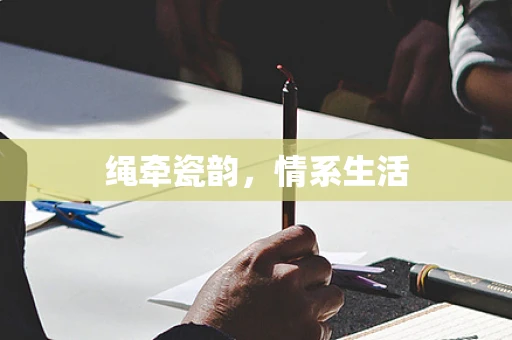 绳牵瓷韵，情系生活