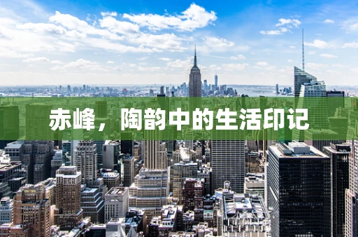 赤峰，陶韵中的生活印记