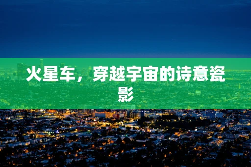 火星车，穿越宇宙的诗意瓷影