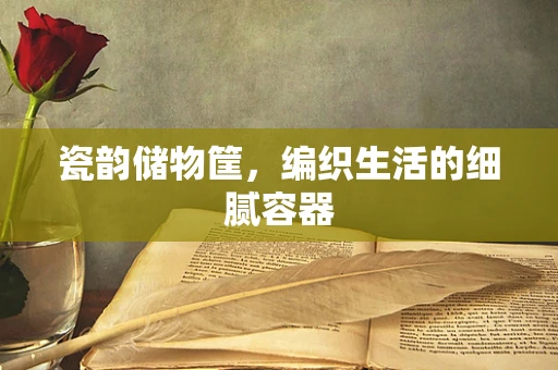 瓷韵储物筐，编织生活的细腻容器