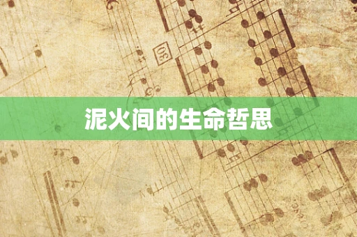 泥火间的生命哲思