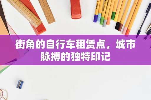 街角的自行车租赁点，城市脉搏的独特印记