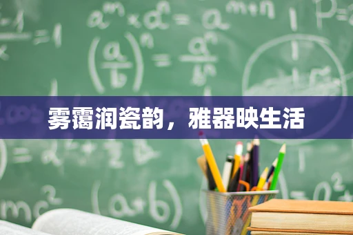 雾霭润瓷韵，雅器映生活