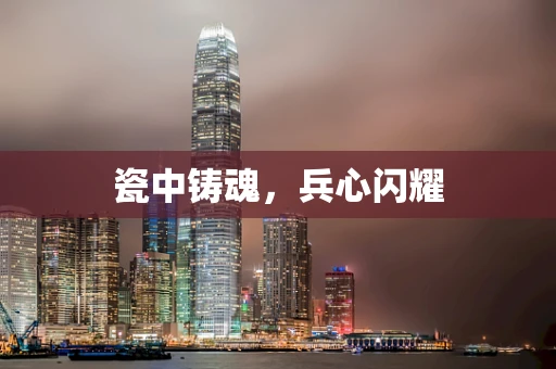 瓷中铸魂，兵心闪耀