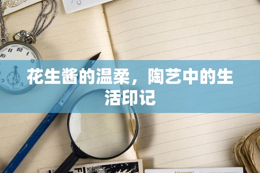 花生酱的温柔，陶艺中的生活印记